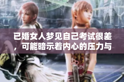 已婚女人梦见自己考试很差，可能暗示着内心的压力与焦虑。