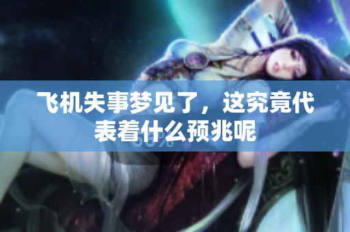 飞机失事梦见了，这究竟代表着什么预兆呢