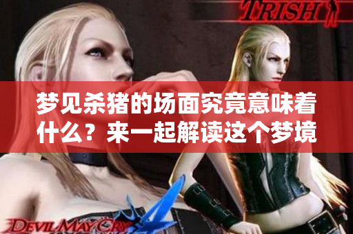 梦见杀猪的场面究竟意味着什么？来一起解读这个梦境吧