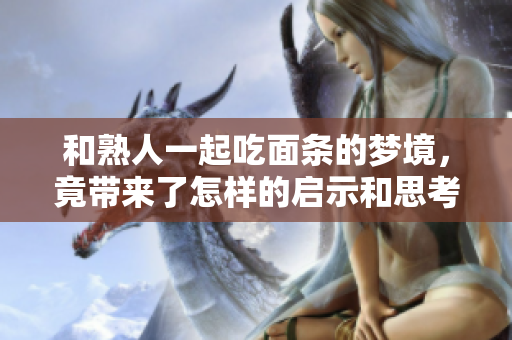和熟人一起吃面条的梦境，竟带来了怎样的启示和思考呢
