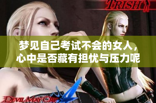 梦见自己考试不会的女人，心中是否藏有担忧与压力呢