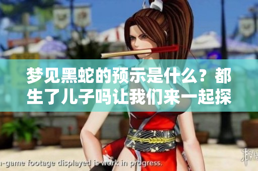 梦见黑蛇的预示是什么？都生了儿子吗让我们来一起探讨一下这个问题。