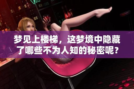 梦见上楼梯，这梦境中隐藏了哪些不为人知的秘密呢？