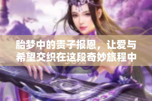 胎梦中的贵子报恩，让爱与希望交织在这段奇妙旅程中。