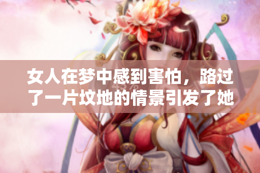 女人在梦中感到害怕，路过了一片坟地的情景引发了她的恐惧