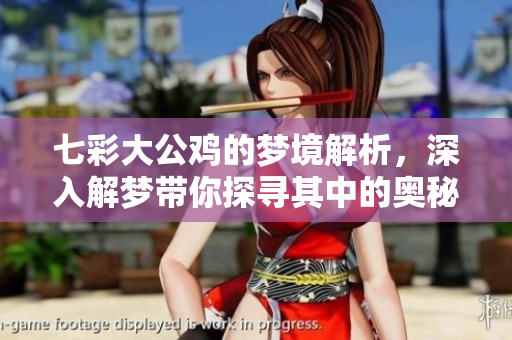 七彩大公鸡的梦境解析，深入解梦带你探寻其中的奥秘