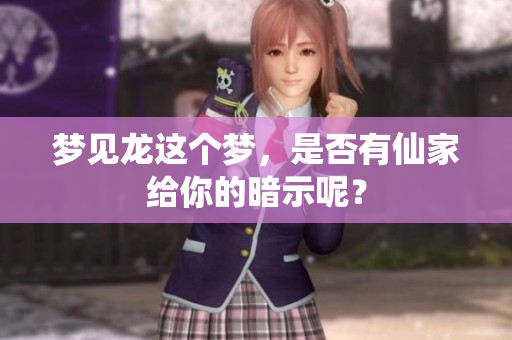 梦见龙这个梦，是否有仙家给你的暗示呢？