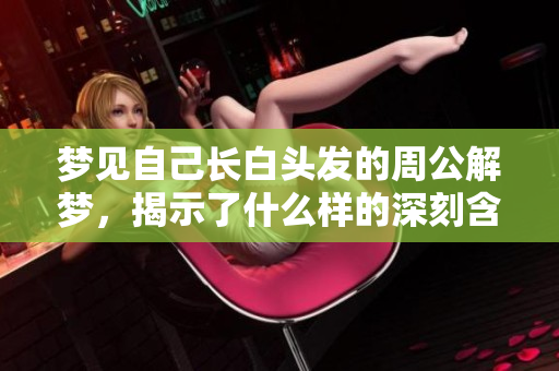 梦见自己长白头发的周公解梦，揭示了什么样的深刻含义呢