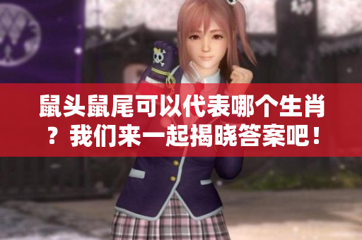 鼠头鼠尾可以代表哪个生肖？我们来一起揭晓答案吧！