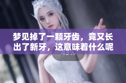 梦见掉了一颗牙齿，竟又长出了新牙，这意味着什么呢