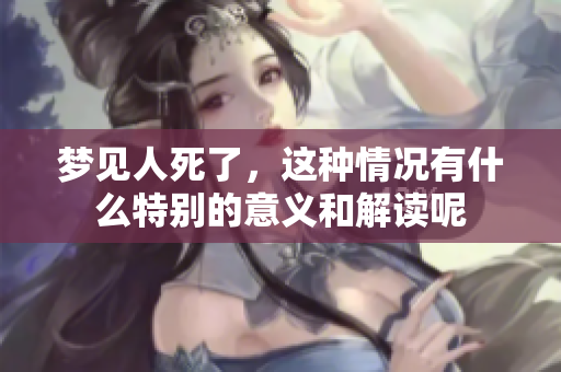 梦见人死了，这种情况有什么特别的意义和解读呢