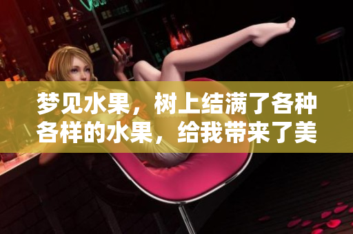 梦见水果，树上结满了各种各样的水果，给我带来了美好的感觉