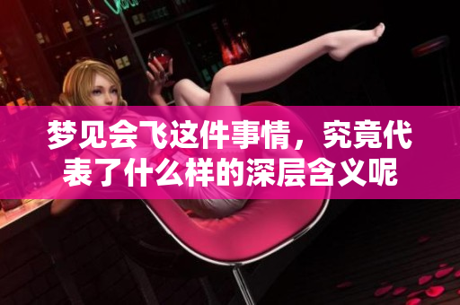 梦见会飞这件事情，究竟代表了什么样的深层含义呢