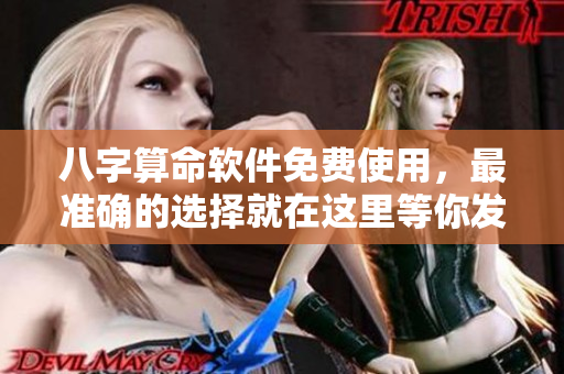 八字算命软件****，最准确的选择就在这里等你发现