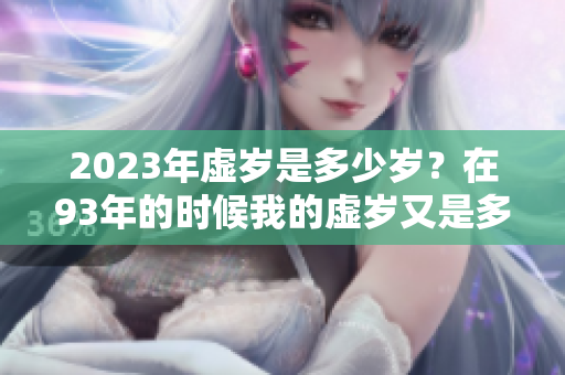 2023年虚岁是多少岁？在93年的时候我的虚岁又是多少呢？