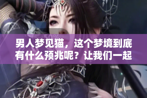 男人梦见猫，这个梦境到底有什么预兆呢？让我们一起来探讨一下。