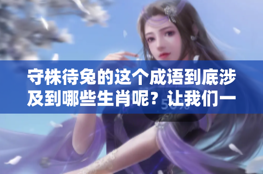 守株待兔的这个成语到底涉及到哪些生肖呢？让我们一起探讨一下吧！