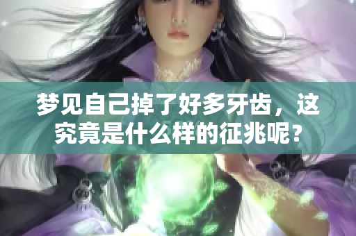 梦见自己掉了好多牙齿，这究竟是什么样的征兆呢？