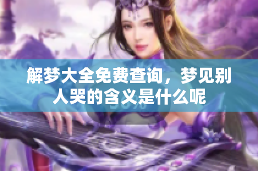 解梦大全免费查询，梦见别人哭的含义是什么呢