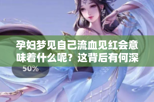 孕妇梦见自己流血见红会意味着什么呢？这背后有何深意值得关注？