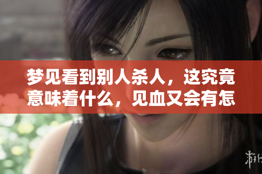 梦见看到别人杀人，这究竟意味着什么，见血又会有怎样的预兆呢