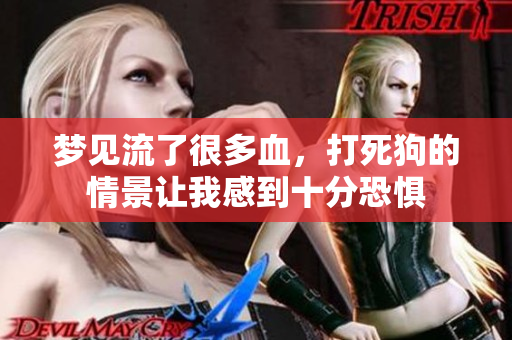 梦见流了很多血，打死狗的情景让我感到十分恐惧