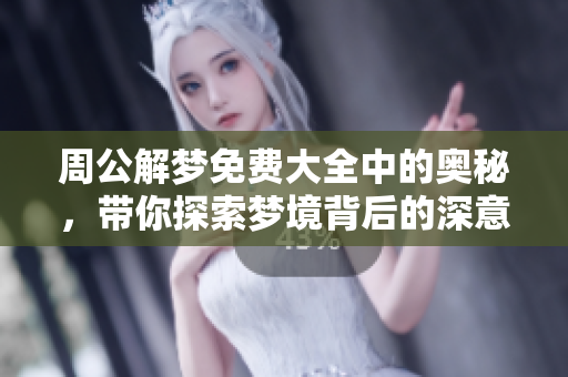 周公解梦免费大全中的奥秘，带你探索梦境背后的深意