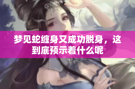 梦见蛇缠身又成功脱身，这到底预示着什么呢