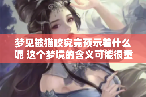 梦见被猫咬究竟预示着什么呢 这个梦境的含义可能很重要