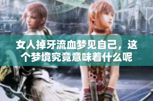女人掉牙流血梦见自己，这个梦境究竟意味着什么呢