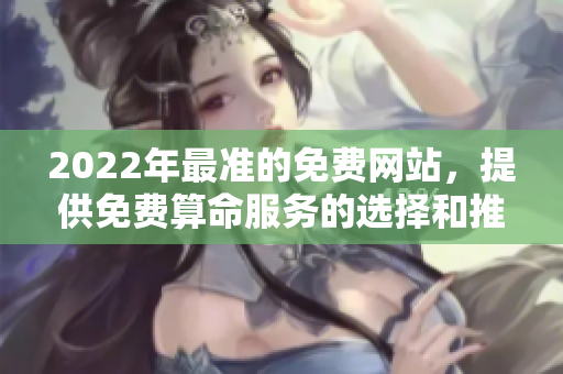 2022年最准的免费网站，提供免费算命服务的选择和推荐