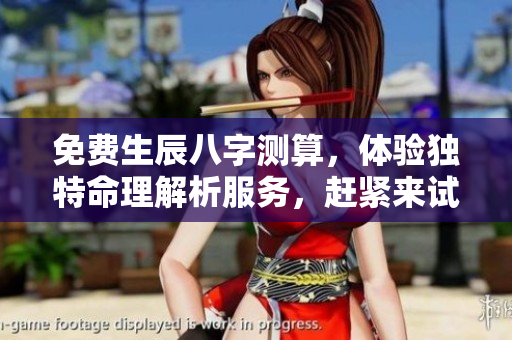 免费生辰八字测算，体验独特命理解析服务，赶紧来试试吧！