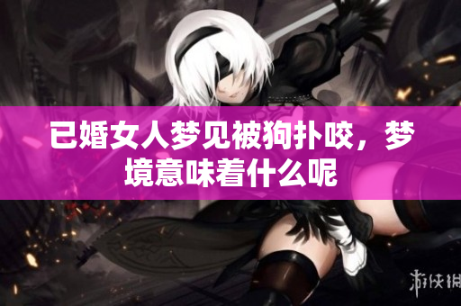 已婚女人梦见被狗扑咬，梦境意味着什么呢