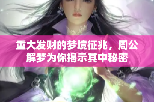 重大发财的梦境征兆，周公解梦为你揭示其中秘密