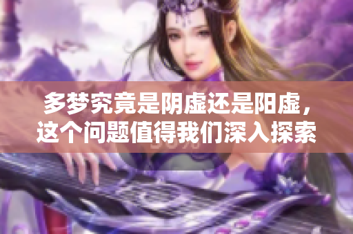 多梦究竟是阴虚还是阳虚，这个问题值得我们深入探索