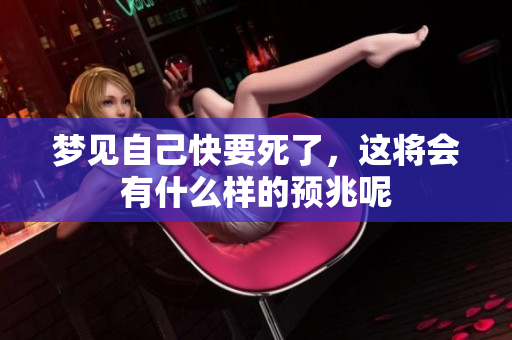 梦见自己快要死了，这将会有什么样的预兆呢