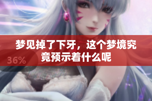 梦见掉了下牙，这个梦境究竟预示着什么呢