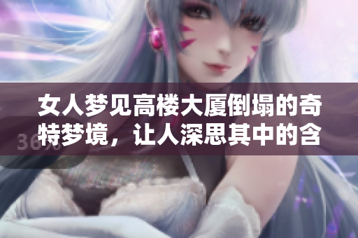 女人梦见高楼大厦倒塌的奇特梦境，让人深思其中的含义与启示