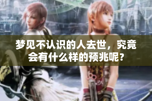 梦见不认识的人去世，究竟会有什么样的预兆呢？