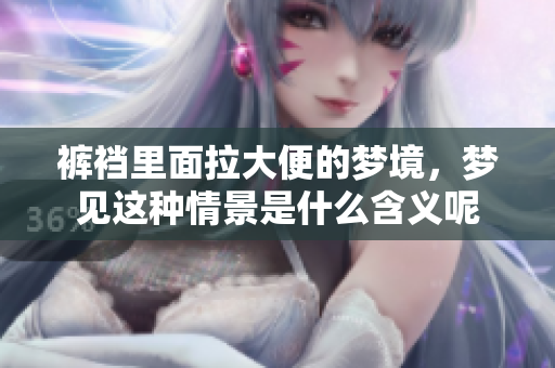 裤裆里面拉大便的梦境，梦见这种情景是什么含义呢