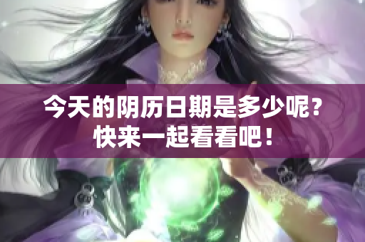 今天的阴历日期是多少呢？快来一起看看吧！