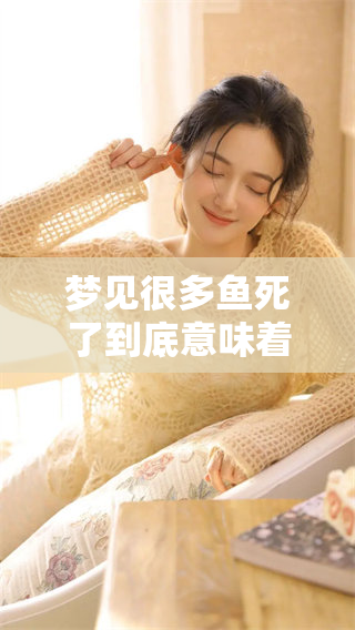 梦见很多鱼死了到底意味着什么呢，这是个什么样的梦呢