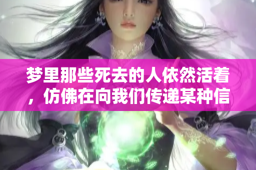 梦里那些死去的人依然活着，仿佛在向我们传递某种信息