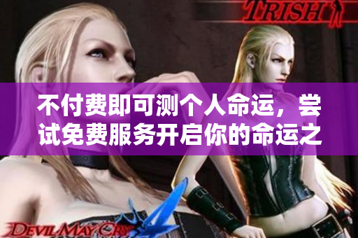 不付费即可测个人命运，尝试免费服务开启你的命运之旅