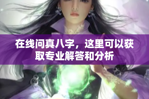 在线问真八字，这里可以获取专业解答和分析