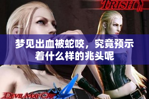 梦见出血被蛇咬，究竟预示着什么样的兆头呢