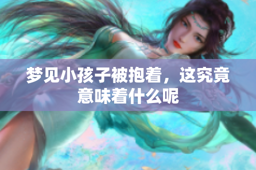 梦见小孩子被抱着，这究竟意味着什么呢