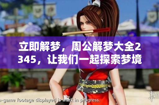 立即解梦，周公解梦大全2345，让我们一起探索梦境的奥秘吧