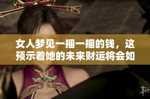 女人梦见一捆一捆的钱，这预示着她的未来财运将会如何发展呢