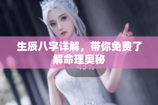 生辰八字详解，带你免费了解命理奥秘